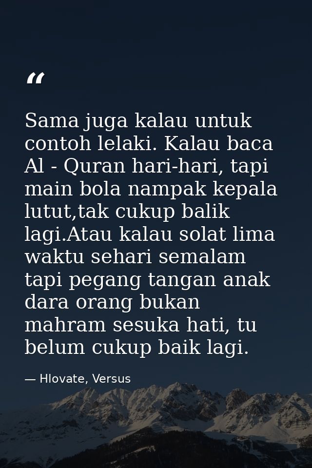 Sama juga kalau untuk contoh lelaki. Kalau baca Al - Quran hari-hari, tapi main bola nampak kepala lutut,tak cukup balik — Hlovate, Versus
