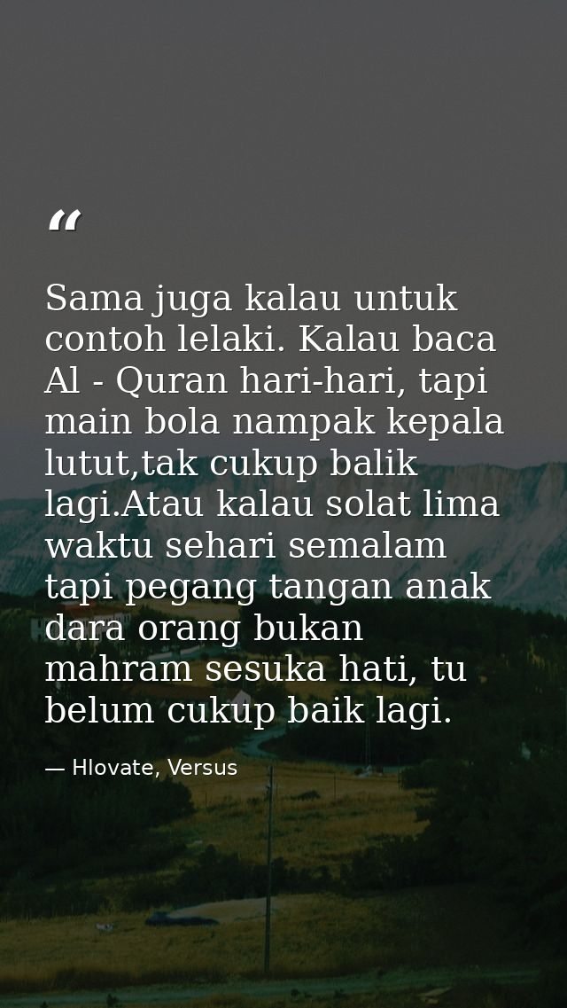 Sama juga kalau untuk contoh lelaki. Kalau baca Al - Quran hari-hari, tapi main bola nampak kepala lutut,tak cukup balik — Hlovate, Versus
