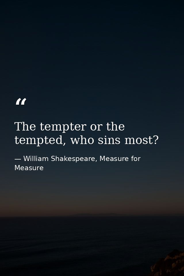 The tempter or the tempted, who sins most? — William Shakespeare, Measure for Measure