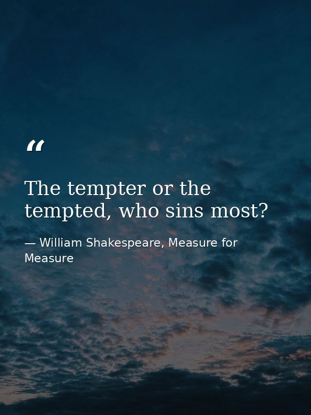 The tempter or the tempted, who sins most? — William Shakespeare, Measure for Measure