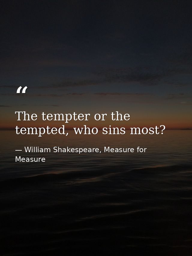 The tempter or the tempted, who sins most? — William Shakespeare, Measure for Measure