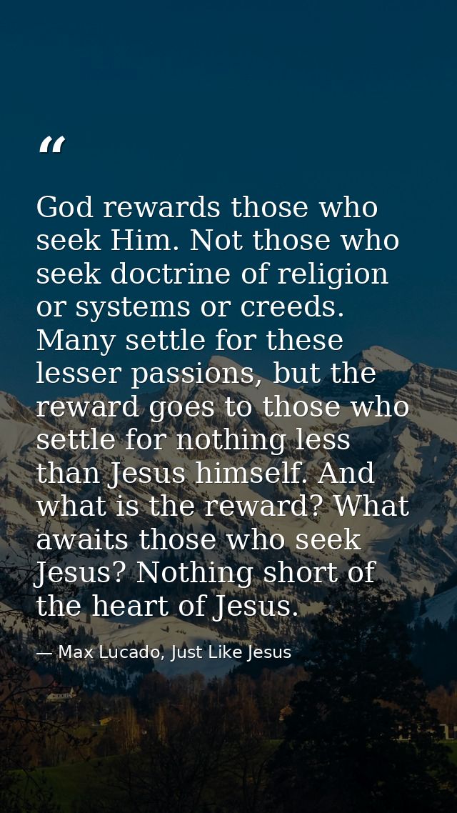 God rewards those who seek Him. Not those who seek doctrine of religion or systems or creeds. Many settle for these less — Max Lucado, Just Like Jesus