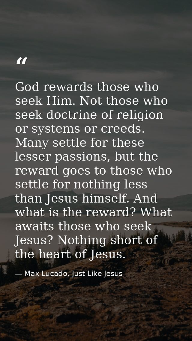 God rewards those who seek Him. Not those who seek doctrine of religion or systems or creeds. Many settle for these less — Max Lucado, Just Like Jesus