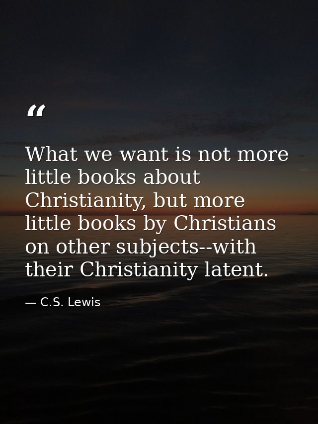 What we want is not more little books about Christianity, but more little books by Christians on other subjects--with th — C.S. Lewis