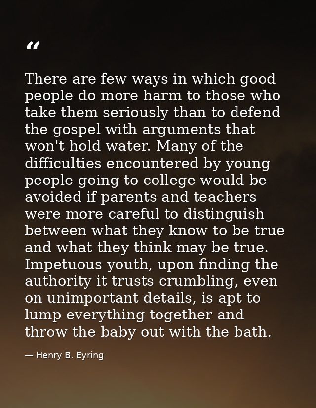 There are few ways in which good people do more harm to those who take them seriously than to defend the gospel with arg — Henry B. Eyring