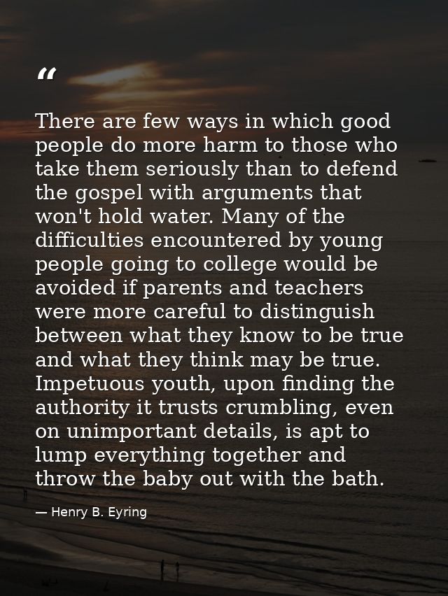 There are few ways in which good people do more harm to those who take them seriously than to defend the gospel with arg — Henry B. Eyring