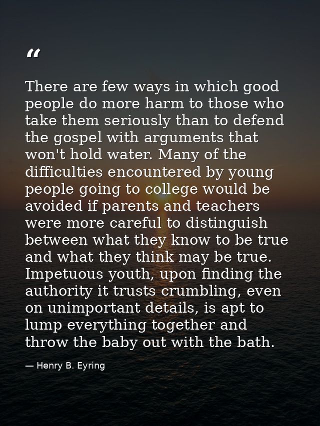 There are few ways in which good people do more harm to those who take them seriously than to defend the gospel with arg — Henry B. Eyring