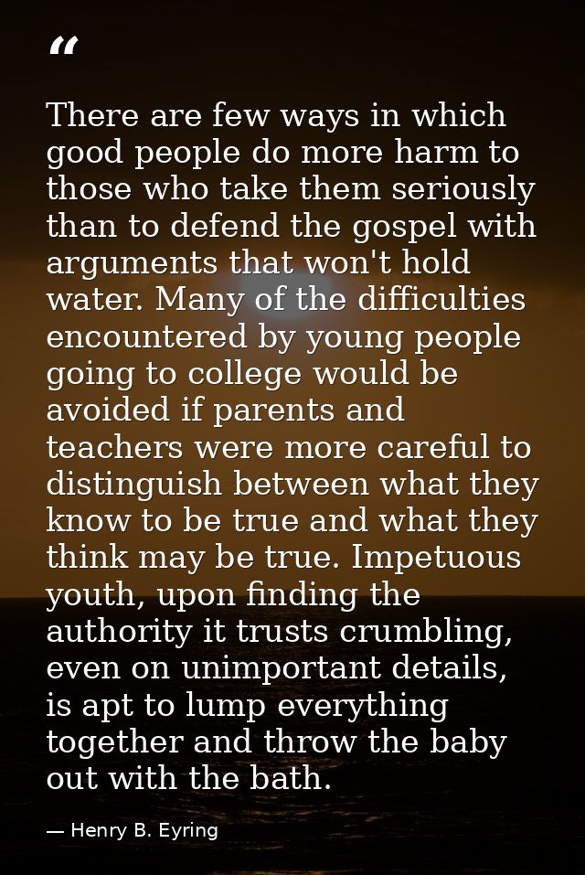 There are few ways in which good people do more harm to those who take them seriously than to defend the gospel with arg — Henry B. Eyring
