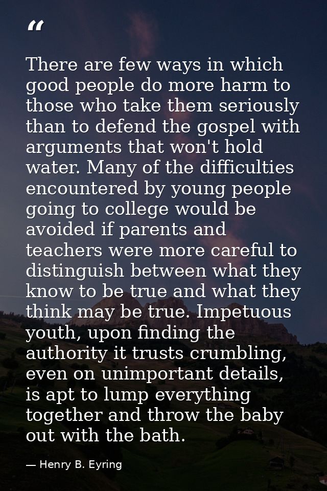There are few ways in which good people do more harm to those who take them seriously than to defend the gospel with arg — Henry B. Eyring