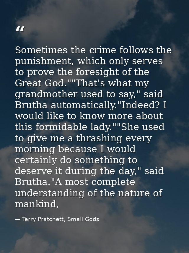 Sometimes the crime follows the punishment, which only serves to prove the foresight of the Great God.""That's what my g — Terry Pratchett, Small Gods