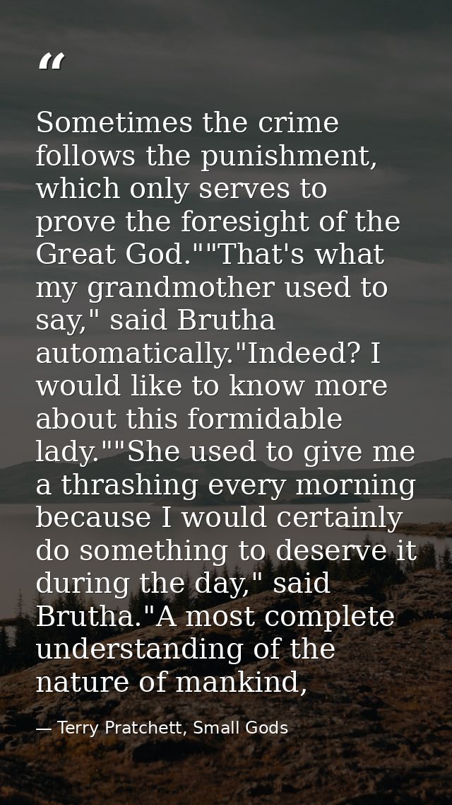 Sometimes the crime follows the punishment, which only serves to prove the foresight of the Great God.""That's what my g — Terry Pratchett, Small Gods