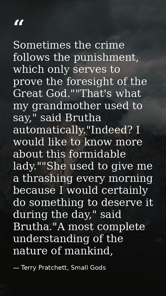 Sometimes the crime follows the punishment, which only serves to prove the foresight of the Great God.""That's what my g — Terry Pratchett, Small Gods