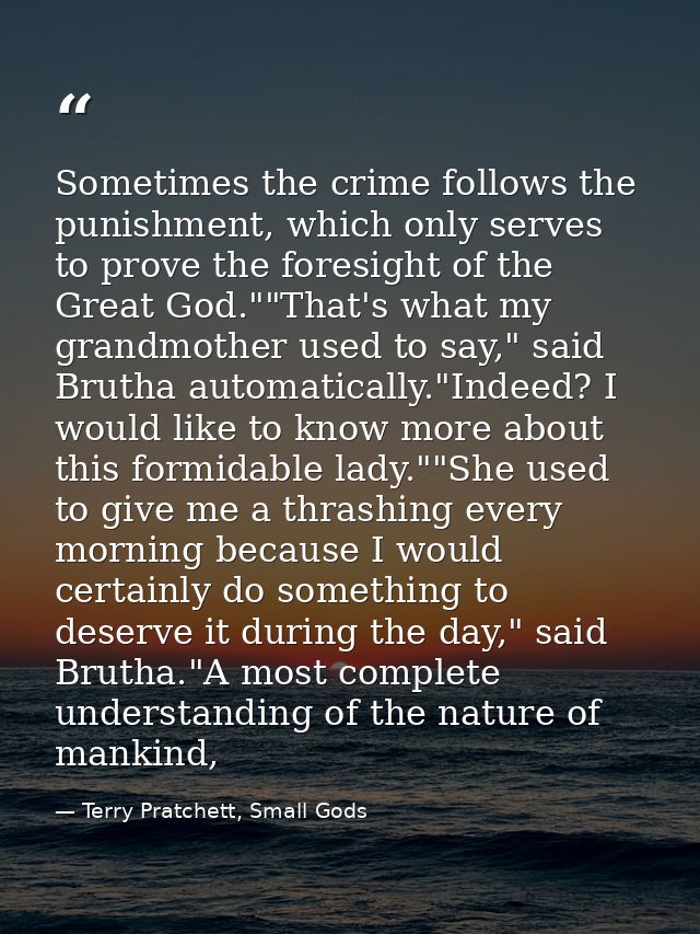 Sometimes the crime follows the punishment, which only serves to prove the foresight of the Great God.""That's what my g — Terry Pratchett, Small Gods