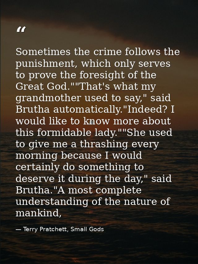 Sometimes the crime follows the punishment, which only serves to prove the foresight of the Great God.""That's what my g — Terry Pratchett, Small Gods