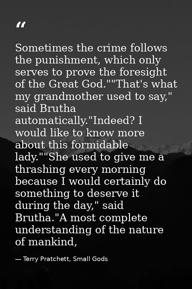 Sometimes the crime follows the punishment, which only serves to prove the foresight of the Great God.""That's what my g — Terry Pratchett, Small Gods