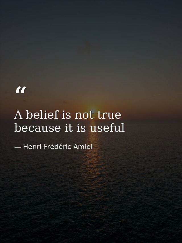 A belief is not true because it is useful — Henri-Frédéric Amiel