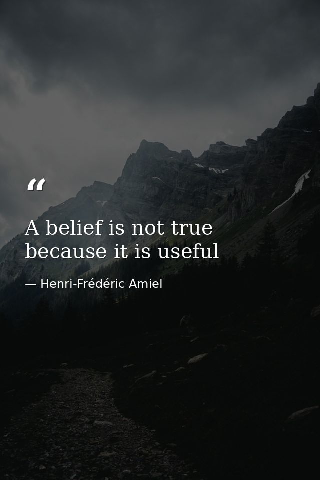 A belief is not true because it is useful — Henri-Frédéric Amiel