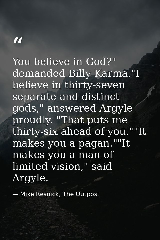 You believe in God?" demanded Billy Karma."I believe in thirty-seven separate and distinct gods," answered Argyle proudl — Mike Resnick, The Outpost