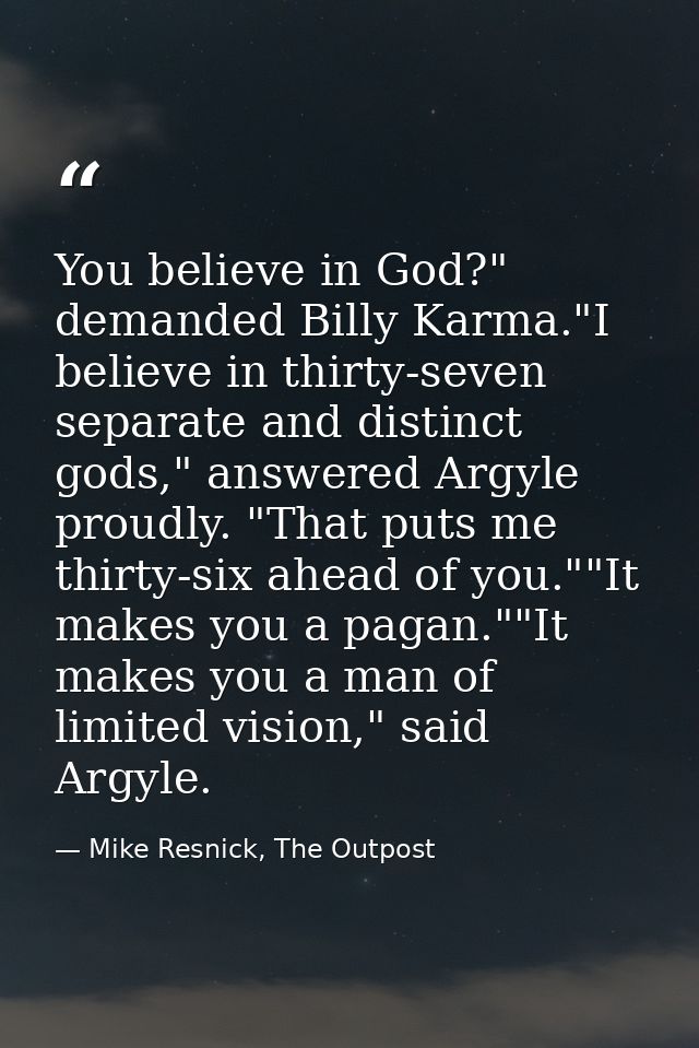 You believe in God?" demanded Billy Karma."I believe in thirty-seven separate and distinct gods," answered Argyle proudl — Mike Resnick, The Outpost