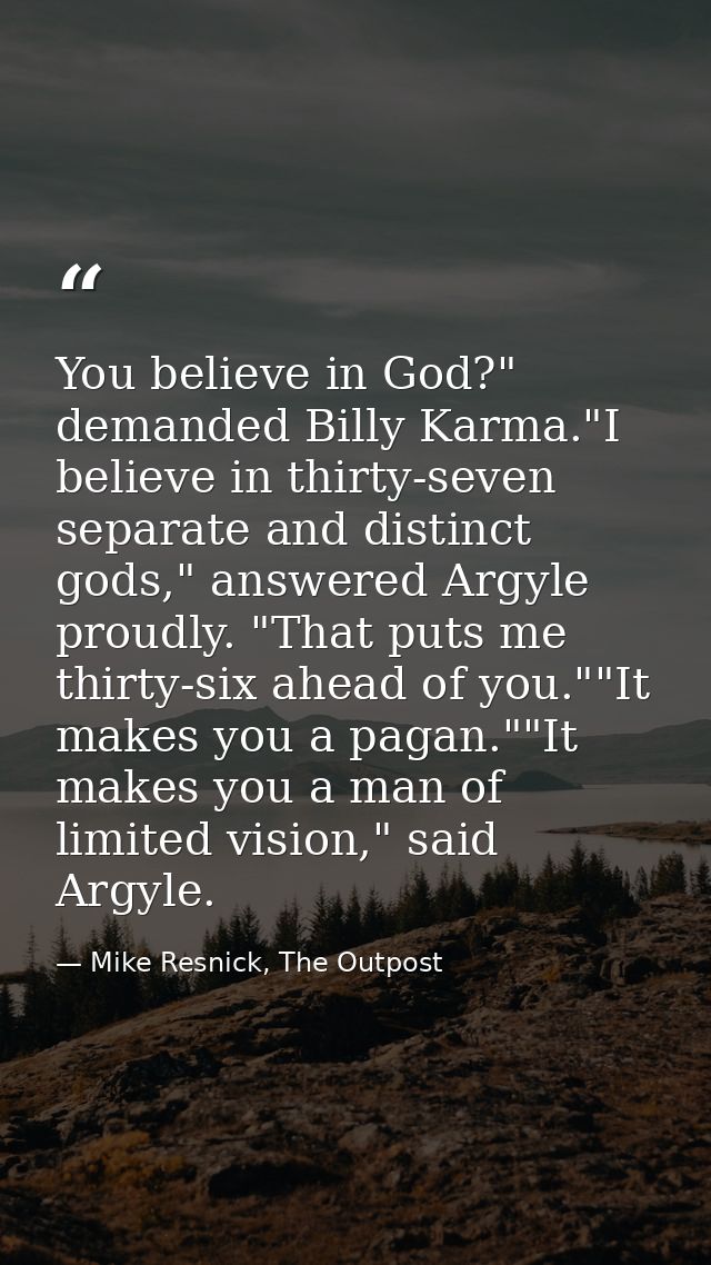 You believe in God?" demanded Billy Karma."I believe in thirty-seven separate and distinct gods," answered Argyle proudl — Mike Resnick, The Outpost