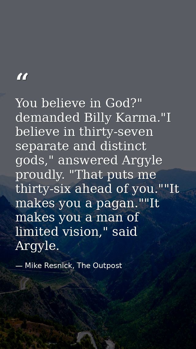 You believe in God?" demanded Billy Karma."I believe in thirty-seven separate and distinct gods," answered Argyle proudl — Mike Resnick, The Outpost
