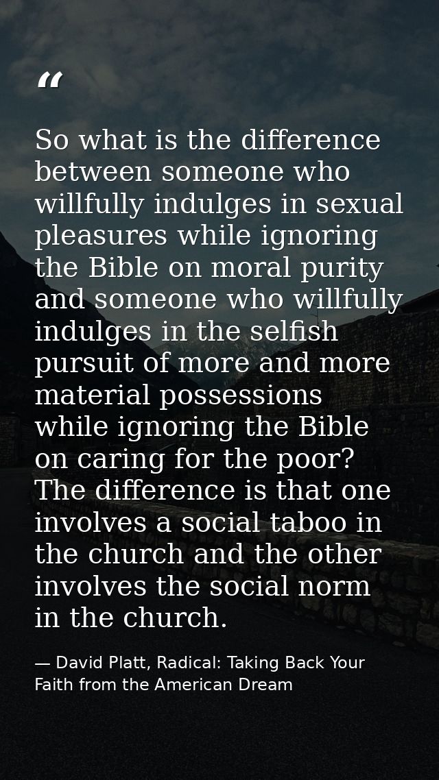 So what is the difference between someone who willfully indulges in sexual pleasures while ignoring the Bible on moral p — David Platt, Radical: Taking Back Your Faith from the American Dream