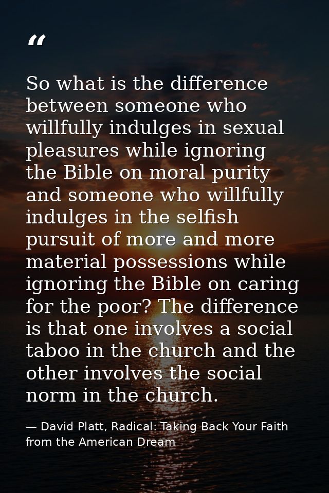 So what is the difference between someone who willfully indulges in sexual pleasures while ignoring the Bible on moral p — David Platt, Radical: Taking Back Your Faith from the American Dream