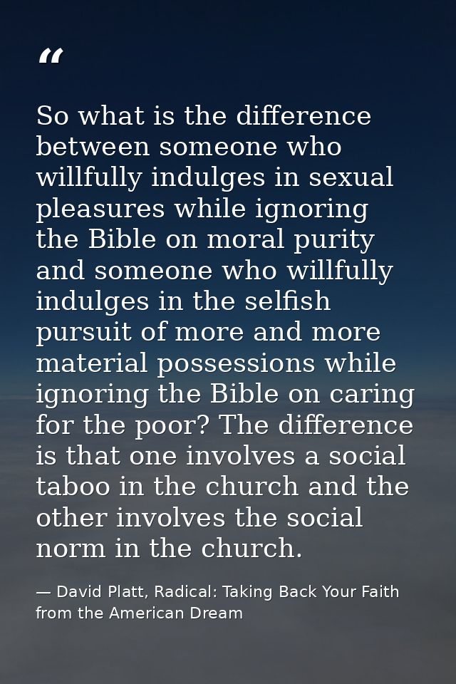 So what is the difference between someone who willfully indulges in sexual pleasures while ignoring the Bible on moral p — David Platt, Radical: Taking Back Your Faith from the American Dream