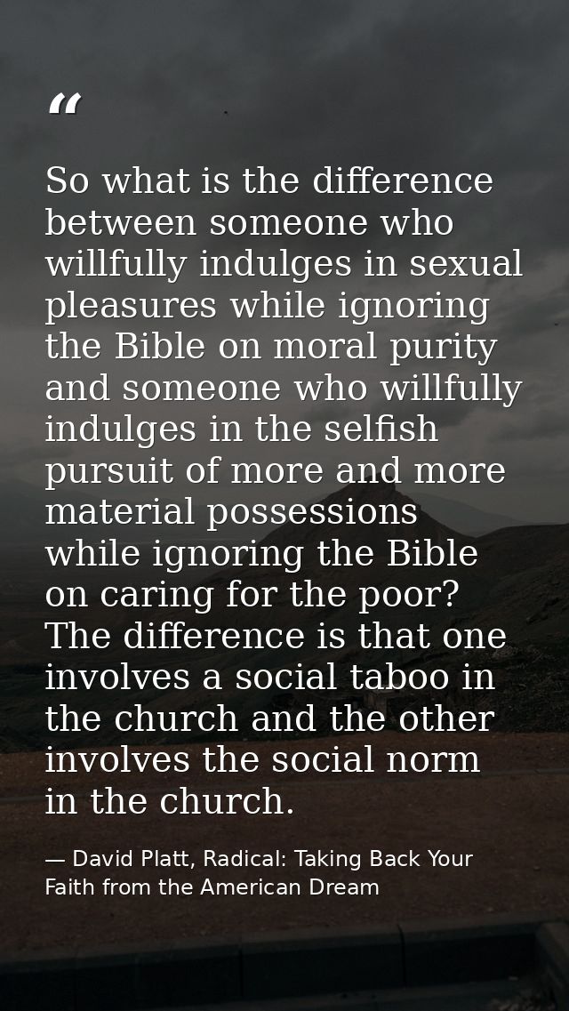 So what is the difference between someone who willfully indulges in sexual pleasures while ignoring the Bible on moral p — David Platt, Radical: Taking Back Your Faith from the American Dream