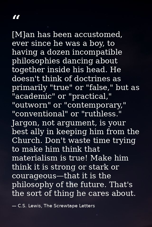 [M]an has been accustomed, ever since he was a boy, to having a dozen incompatible philosophies dancing about together i — C.S. Lewis, The Screwtape Letters