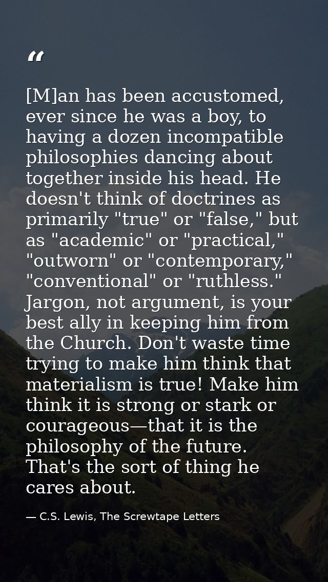 [M]an has been accustomed, ever since he was a boy, to having a dozen incompatible philosophies dancing about together i — C.S. Lewis, The Screwtape Letters