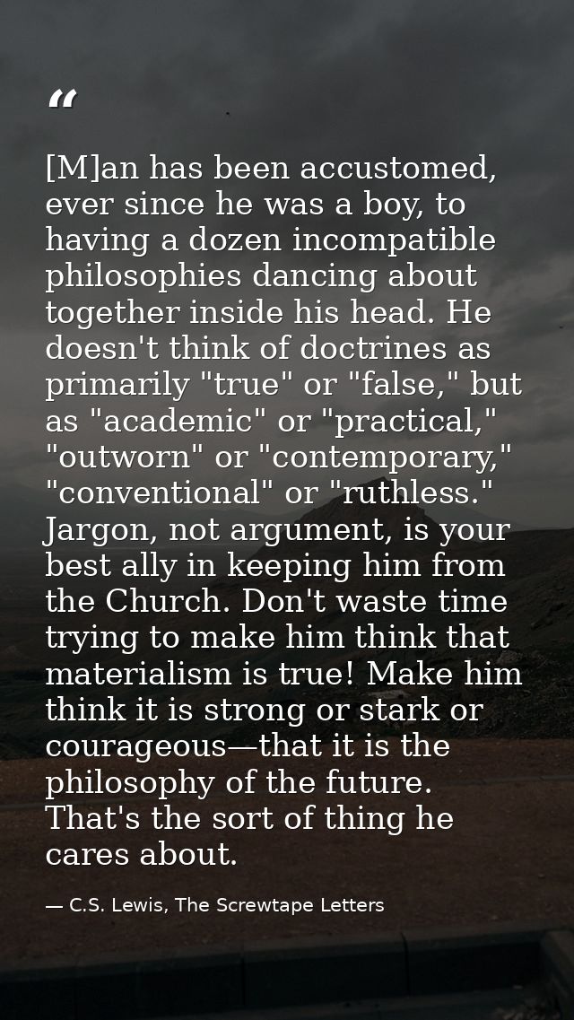 [M]an has been accustomed, ever since he was a boy, to having a dozen incompatible philosophies dancing about together i — C.S. Lewis, The Screwtape Letters