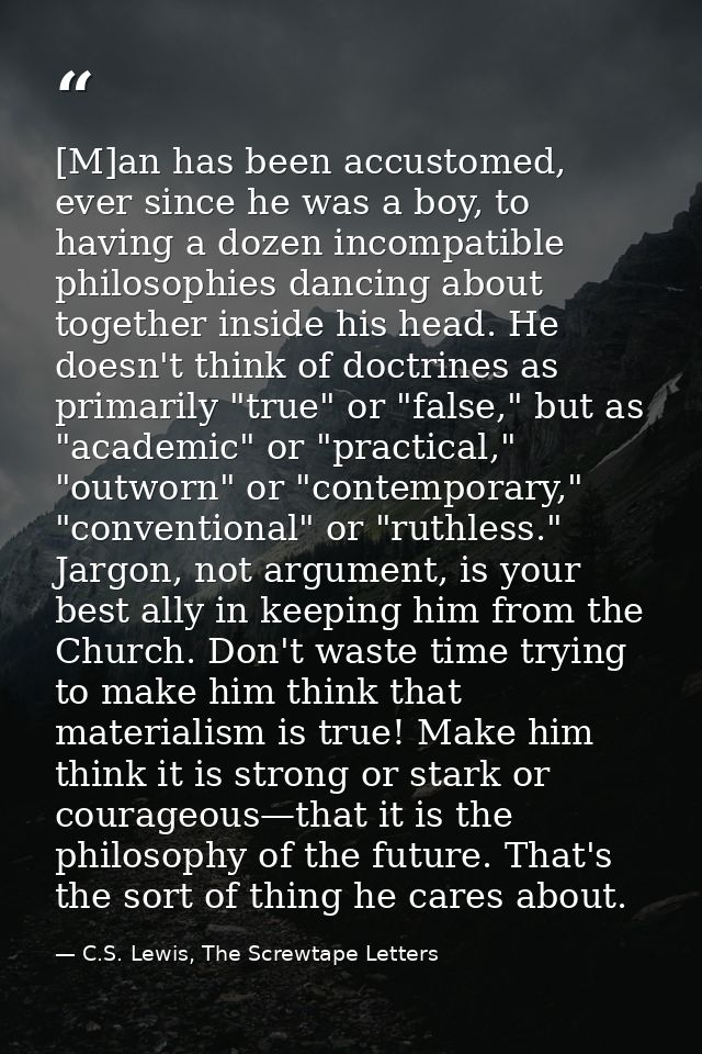 [M]an has been accustomed, ever since he was a boy, to having a dozen incompatible philosophies dancing about together i — C.S. Lewis, The Screwtape Letters