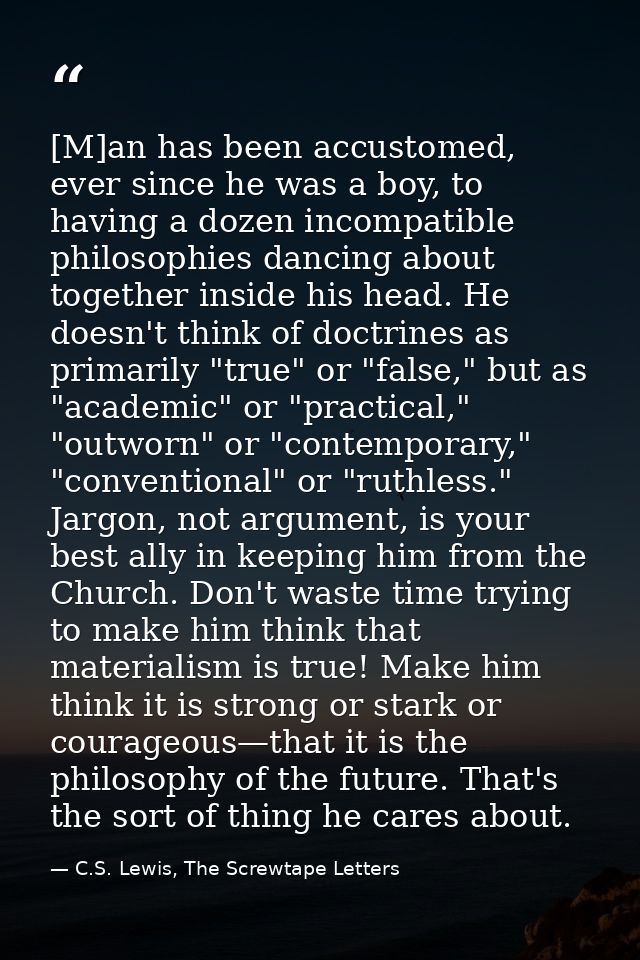 [M]an has been accustomed, ever since he was a boy, to having a dozen incompatible philosophies dancing about together i — C.S. Lewis, The Screwtape Letters