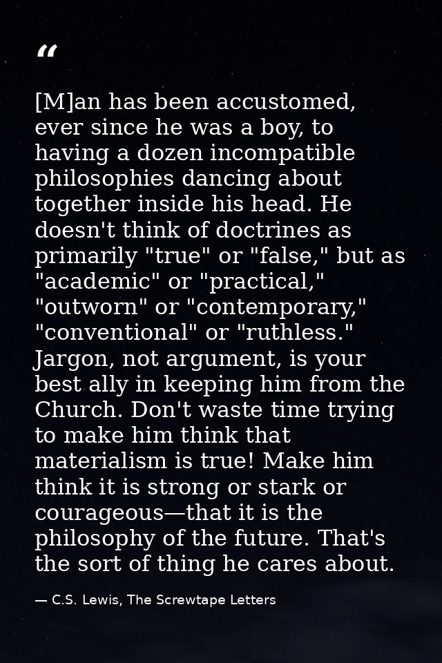 [M]an has been accustomed, ever since he was a boy, to having a dozen incompatible philosophies dancing about together i — C.S. Lewis, The Screwtape Letters