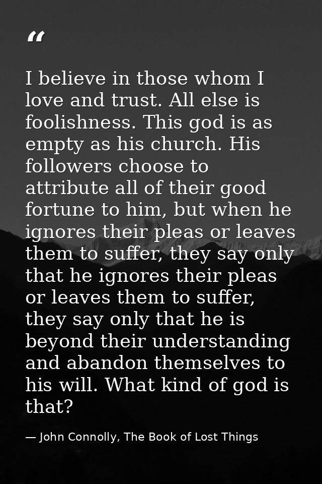 I believe in those whom I love and trust. All else is foolishness. This god is as empty as his church. His followers cho — John Connolly, The Book of Lost Things
