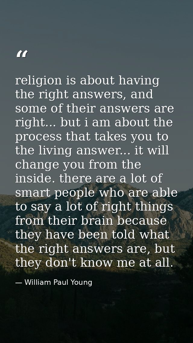 religion is about having the right answers, and some of their answers are right... but i am about the process that takes — William Paul Young