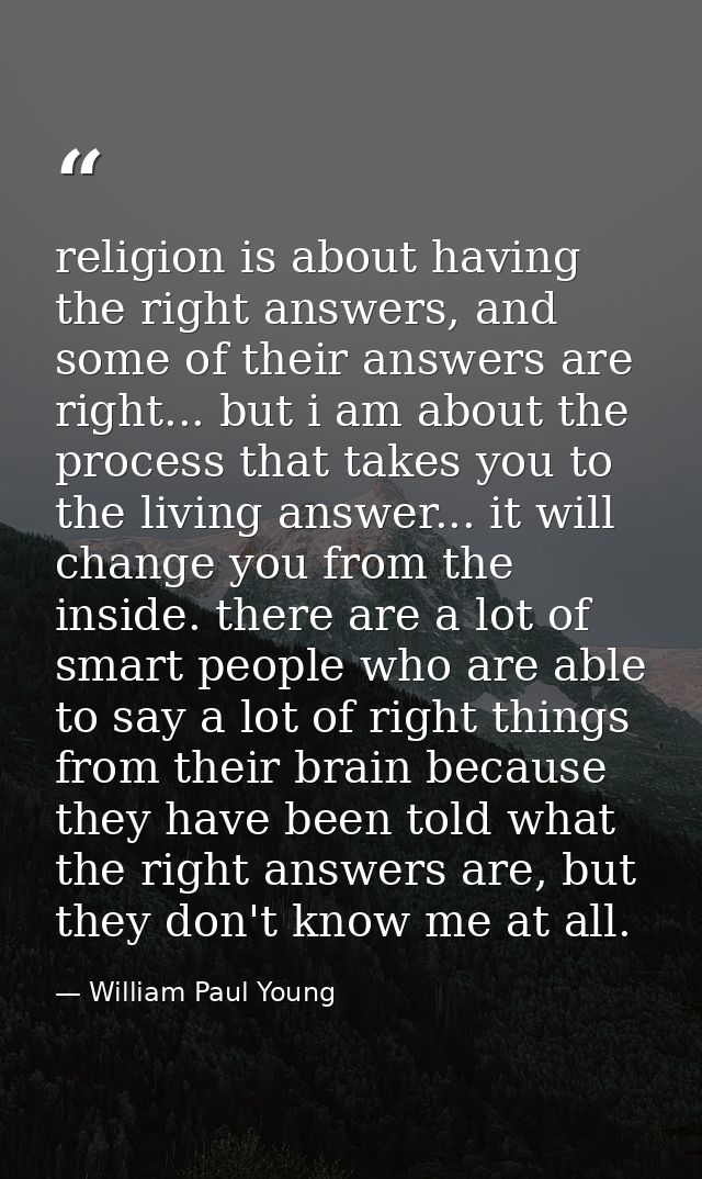 religion is about having the right answers, and some of their answers are right... but i am about the process that takes — William Paul Young