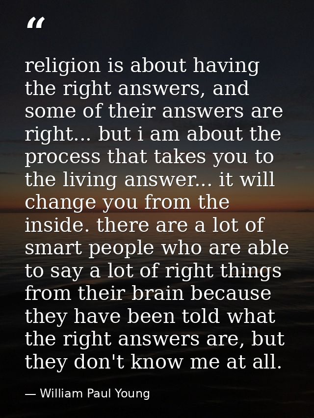 religion is about having the right answers, and some of their answers are right... but i am about the process that takes — William Paul Young