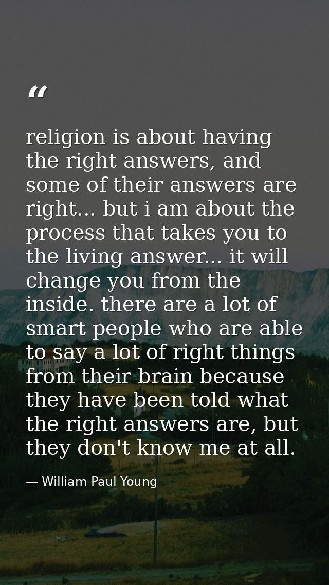religion is about having the right answers, and some of their answers are right... but i am about the process that takes — William Paul Young