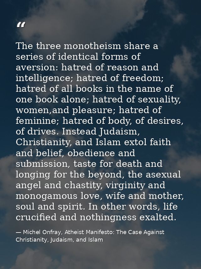 The three monotheism share a series of identical forms of aversion: hatred of reason and intelligence; hatred of freedom — Michel Onfray, Atheist Manifesto: The Case Against Christianity, Judaism, and Islam