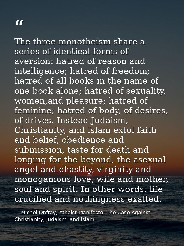 The three monotheism share a series of identical forms of aversion: hatred of reason and intelligence; hatred of freedom — Michel Onfray, Atheist Manifesto: The Case Against Christianity, Judaism, and Islam