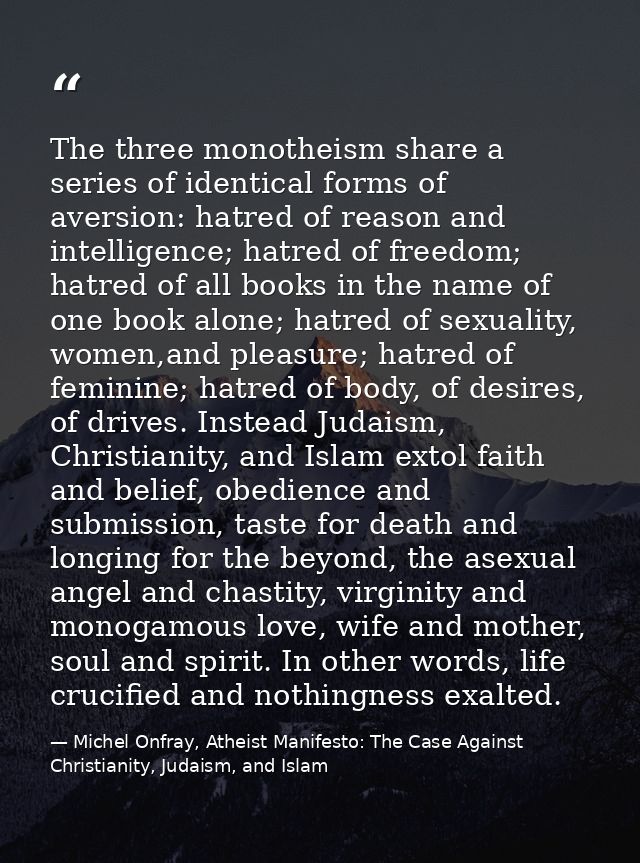 The three monotheism share a series of identical forms of aversion: hatred of reason and intelligence; hatred of freedom — Michel Onfray, Atheist Manifesto: The Case Against Christianity, Judaism, and Islam
