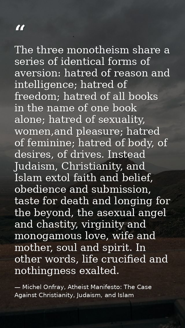 The three monotheism share a series of identical forms of aversion: hatred of reason and intelligence; hatred of freedom — Michel Onfray, Atheist Manifesto: The Case Against Christianity, Judaism, and Islam