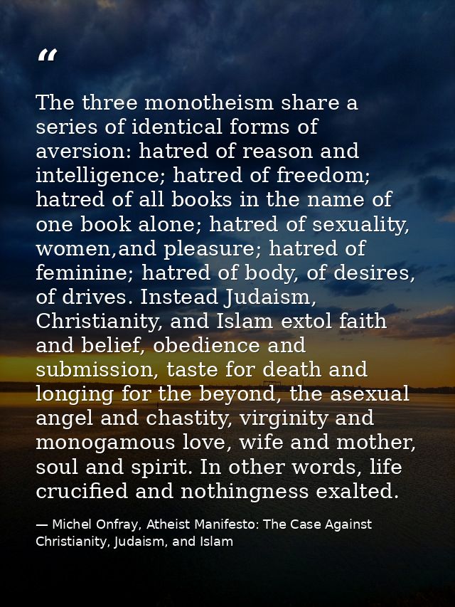 The three monotheism share a series of identical forms of aversion: hatred of reason and intelligence; hatred of freedom — Michel Onfray, Atheist Manifesto: The Case Against Christianity, Judaism, and Islam