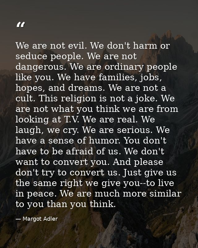 We are not evil. We don't harm or seduce people. We are not dangerous. We are ordinary people like you. We have families — Margot Adler