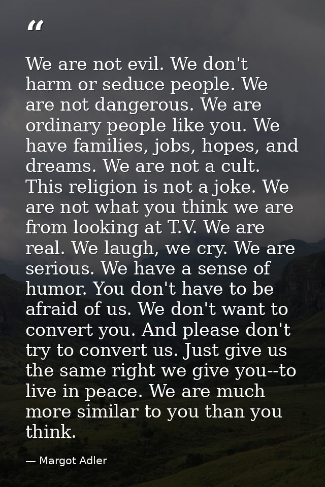 We are not evil. We don't harm or seduce people. We are not dangerous. We are ordinary people like you. We have families — Margot Adler
