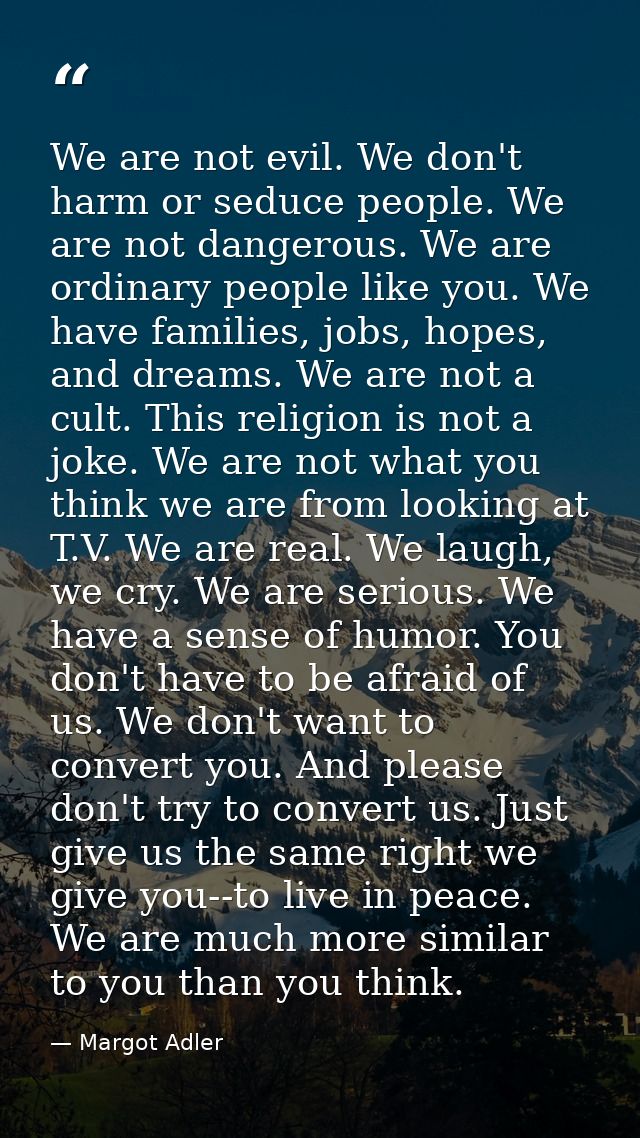 We are not evil. We don't harm or seduce people. We are not dangerous. We are ordinary people like you. We have families — Margot Adler