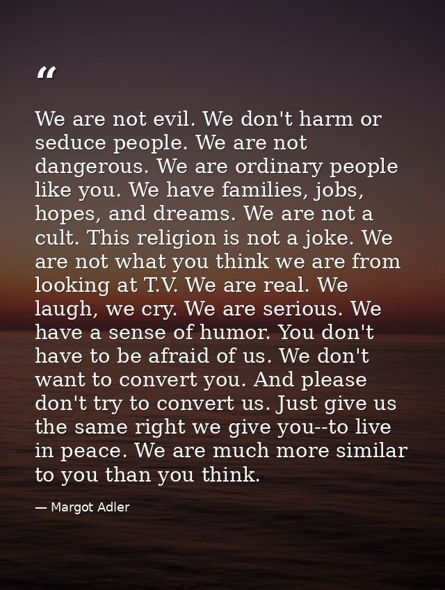 We are not evil. We don't harm or seduce people. We are not dangerous. We are ordinary people like you. We have families — Margot Adler