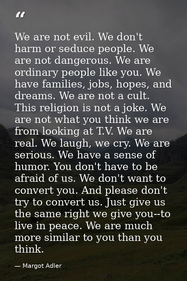 We are not evil. We don't harm or seduce people. We are not dangerous. We are ordinary people like you. We have families — Margot Adler